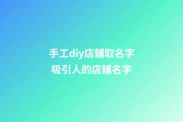 手工diy店鋪取名字 吸引人的店鋪名字-第1張-店鋪起名-玄機派
